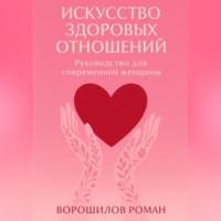 Искусство здоровых отношений – Руководство для современной Женщины