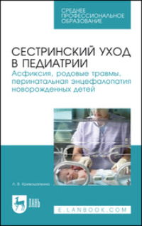 Сестринский уход в педиатрии. Асфиксия, родовые травмы, перинатальная энцефалопатия новорожденных детей. Учебно-методическое пособие для СПО. 5-е издание, стереотипное
