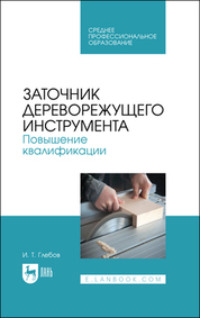 Заточник дереворежущего инструмента. Повышение квалификации. Учебное пособие для СПО. 2-е издание, стереотипное