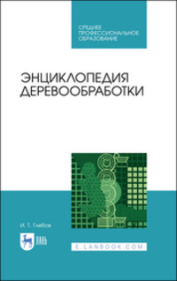 Энциклопедия деревообработки. Учебное пособие для СПО. 3-е издание, стереотипное