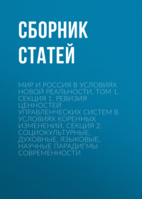 Мир и Россия в условиях новой реальности. Том 1. Секция 1. Ревизия ценностей управленческих систем в условиях коренных изменений. Секция 2. Социокультурные, духовные, языковые, научные парадигмы современности
