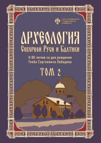 Археология Северной Руси и Балтики. К 80-летию со дня рождения Глеба Сергеевича Лебедева. Том 2