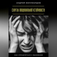 Секреты эмоциональной устойчивости. Как справляться с вызовами
