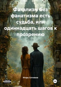 Фатализм без фанатизма есть судьба, или одиннадцать шагов к прозрению