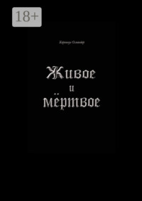 Живое и мёртвое. Смертной девы и бессмертного чудовища история, записанная Черной Латынью