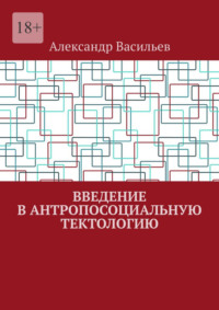 Введение в антропосоциальную тектологию