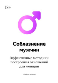Cоблазнение мужчин. Эффективные методики построения отношений для женщин