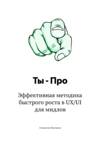 Ты – Про. Эффективная методика быстрого роста в UX/UI для мидлов