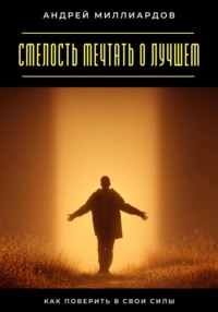 Смелость мечтать о лучшем. Как поверить в свои силы
