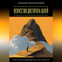 Искусство достигать целей. Как не останавливаться на полпути