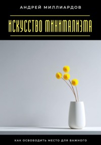 Искусство минимализма. Как освободить место для важного
