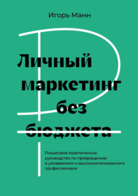 Личный маркетинг без бюджета. Пошаговое практическое руководство по превращению в узнаваемого и высокооплачиваемого профессионала