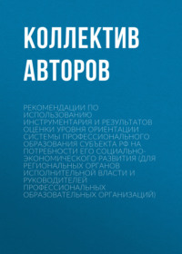 Рекомендации по использованию инструментария и результатов оценки уровня ориентации системы профессионального образования субъекта РФ на потребности его социально-экономического развития (для региональных органов исполнительной власти и руководителей профессиональных образовательных организаций)