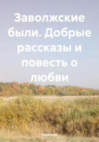 Заволжские были. Добрые рассказы и повесть о любви