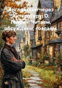 Английский через литературу: О. Генри»: Читаем, обсуждаем, создаём.
