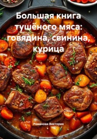 Большая книга тушёного мяса: говядина, свинина, курица
