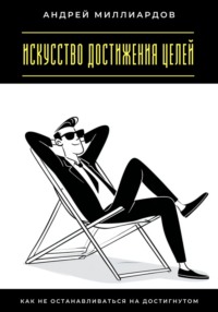 Искусство достижения целей. Как не останавливаться на достигнутом