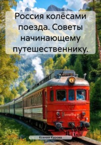 Россия колёсами поезда. Советы начинающему путешественнику.