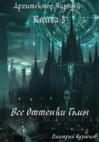 Архитектор Чародей. Книга 3: Все Оттенки Тьмы
