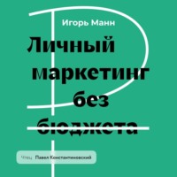 Личный маркетинг без бюджета. Пошаговое практическое руководство по превращению в узнаваемого и высокооплачиваемого профессионала
