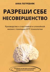 Разреши себе несовершенство. Руководство к счастливой и спокойной жизни с помощью КПТ психологии