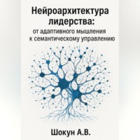 Нейроархитектура лидерства: от адаптивного мышления к семантическому управлению