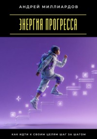 Энергия прогресса. Как идти к своим целям шаг за шагом