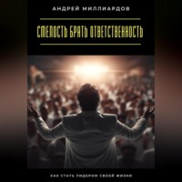 Смелость брать ответственность. Как стать лидером своей жизни