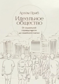 Идеальное общество. От социальной справедливости до семейного счастья