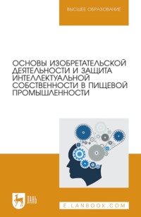 Основы изобретательской деятельности и защита интеллектуальной собственности в пищевой промышленности. Учебное пособие для вузов