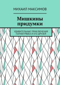 Мишкины придумки. Удивительные приключения голубя Рябка и его друзей