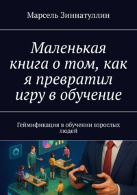 Маленькая книга о том, как я превратил игру в обучение. Геймификация в обучении взрослых людей