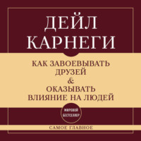 Как завоевывать друзей и оказывать влияние на людей. Самое главное