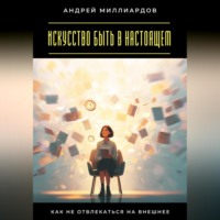 Искусство быть в настоящем. Как не отвлекаться на внешнее