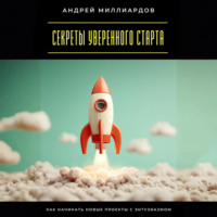 Секреты уверенного старта. Как начинать новые проекты с энтузиазмом