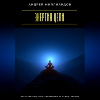 Энергия цели. Как оставаться сфокусированным на самом главном