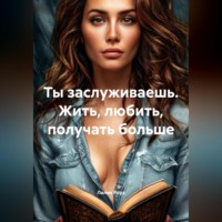 Ты заслуживаешь. Жить, любить, получать больше
