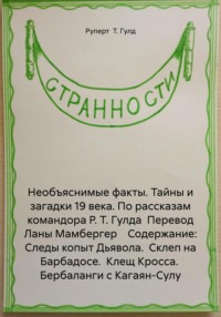 Необъяснимые факты. Тайны и загадки 19 века. По рассказам командора Р. Т. Гулда Перевод Ланы Мамбергер Содержание: Следы копыт Дьявола. Склеп на Барбадосе. Клещ Кросса. Бербаланги с Кагаян-Сулу