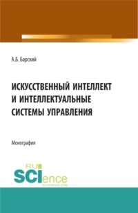 Искусственный интеллект и интеллектуальные системы управления. (Аспирантура, Магистратура). Монография.