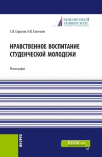 Нравственное воспитание студенческой молодежи. (Аспирантура, Бакалавриат, Магистратура). Монография.