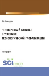 Человеческий капитал в условиях технологической глобализации. (Аспирантура, Бакалавриат, Магистратура). Монография.