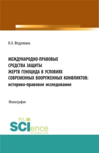 Международно-правовые средства защиты жертв геноцида в условиях современных вооруженных конфликтов: историко-правовое исследование. (Аспирантура, Бакалавриат, Магистратура, Специалитет). Монография.