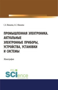 Промышленная электроника. Актуальные электронные приборы, устройства, установки и системы. (Бакалавриат, Магистратура, Специалитет). Монография.