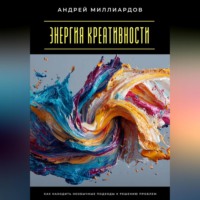 Энергия креативности. Как находить необычные подходы к решению проблем