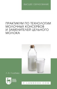 Практикум по технологии молочных консервов и заменителей цельного молока. Учебное пособие для вузов. 2-е издание, стереотипное
