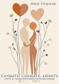 Слушать, слышать, любить. Путь к гармоничным отношениям