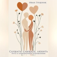 Слушать, слышать, любить. Путь к гармоничным отношениям