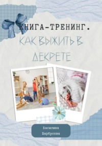Книга-тренинг. Как выжить в декрете