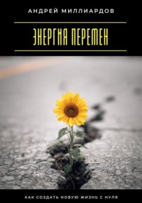 Энергия перемен. Как создать новую жизнь с нуля