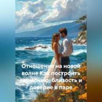 Отношения на новой волне Как построить гармонию, близость и доверие в паре